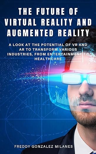 The Future of Virtual Reality and Augmented Reality: A look at the potential of VR and AR to transform various industries, from entertainment to healthcare